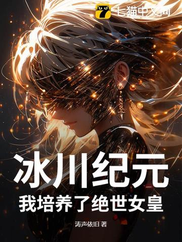 冰川纪元：我培养了绝世女皇冰川纪元：我培养了绝世女皇
