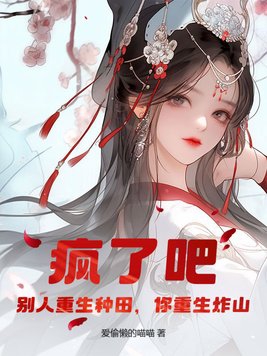 疯了吧！别人重生种田，你重生炸山疯了吧！别人重生种田，你重生炸山